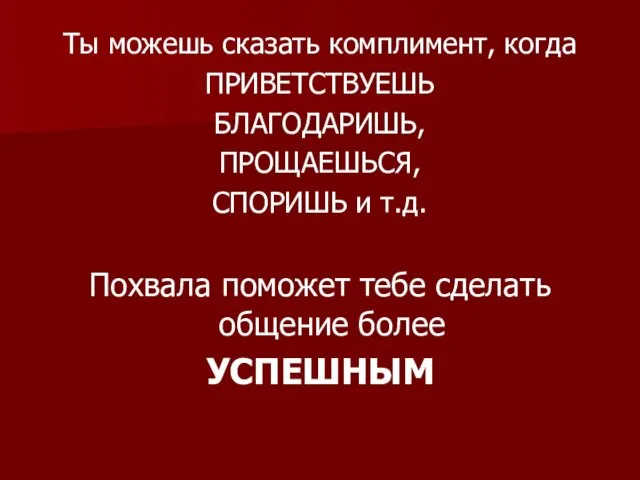 Ты можешь сказать комплимент, когда ПРИВЕТСТВУЕШЬ БЛАГОДАРИШЬ, ПРОЩАЕШЬСЯ, СПОРИШЬ и т.д. Похвала