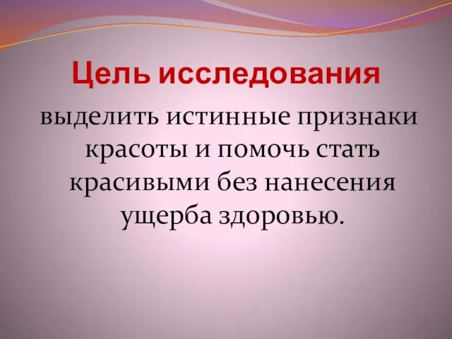 Цель исследования выделить истинные признаки красоты и помочь стать красивыми без нанесения ущерба здоровью.