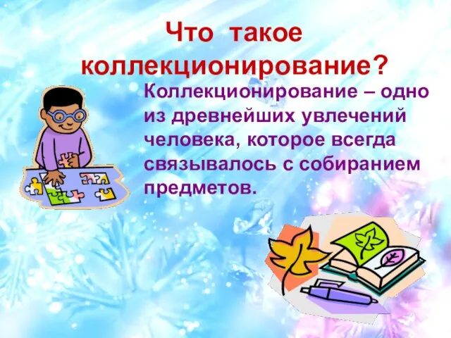 Что такое коллекционирование? Коллекционирование – одно из древнейших увлечений человека, которое всегда связывалось с собиранием предметов.