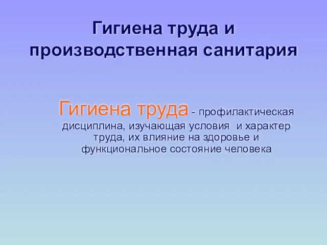 Гигиена труда и производственная санитария Гигиена труда - профилактическая дисциплина, изучающая условия