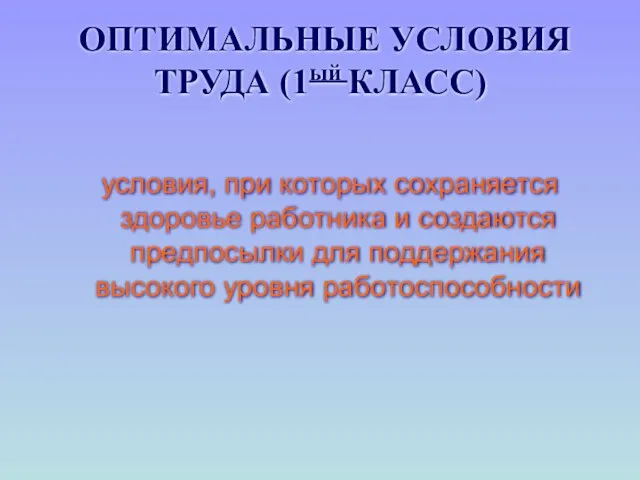 ОПТИМАЛЬНЫЕ УСЛОВИЯ ТРУДА (1ый КЛАСС) условия, при которых сохраняется здоровье работника и