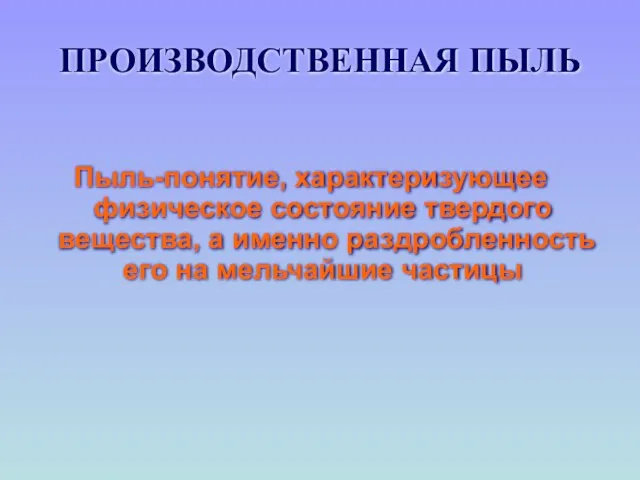 ПРОИЗВОДСТВЕННАЯ ПЫЛЬ Пыль-понятие, характеризующее физическое состояние твердого вещества, а именно раздробленность его на мельчайшие частицы