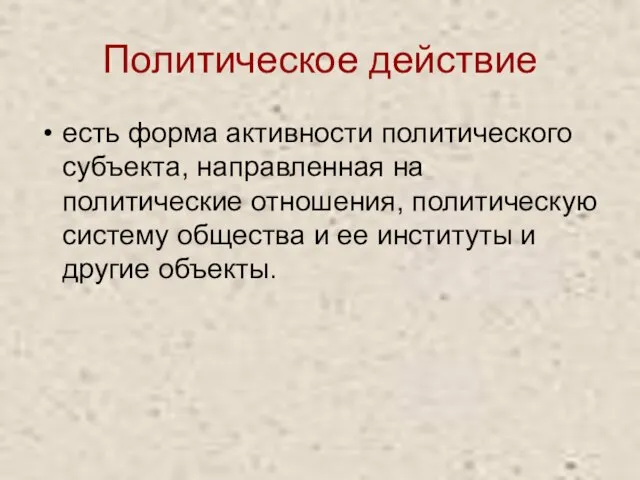 Политическое действие есть форма активности политического субъекта, направленная на политические отношения, политическую