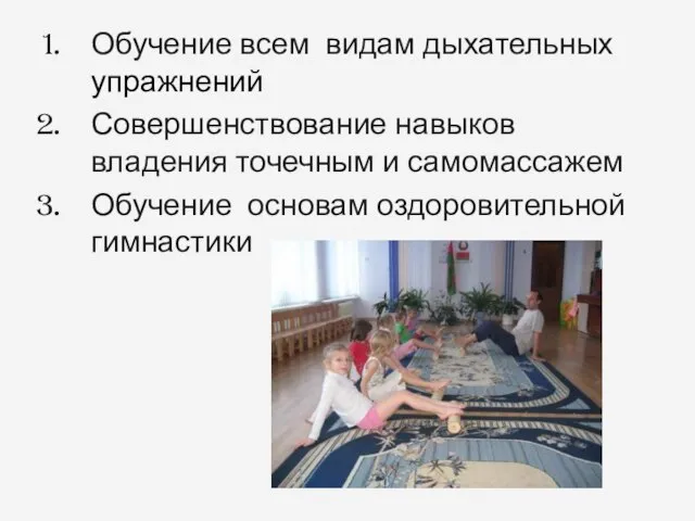 Обучение всем видам дыхательных упражнений Совершенствование навыков владения точечным и самомассажем Обучение основам оздоровительной гимнастики