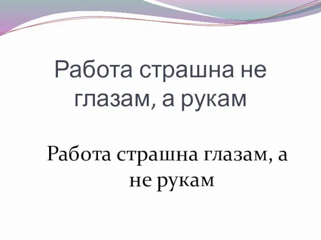 Работа страшна не глазам, а рукам Работа страшна глазам, а не рукам