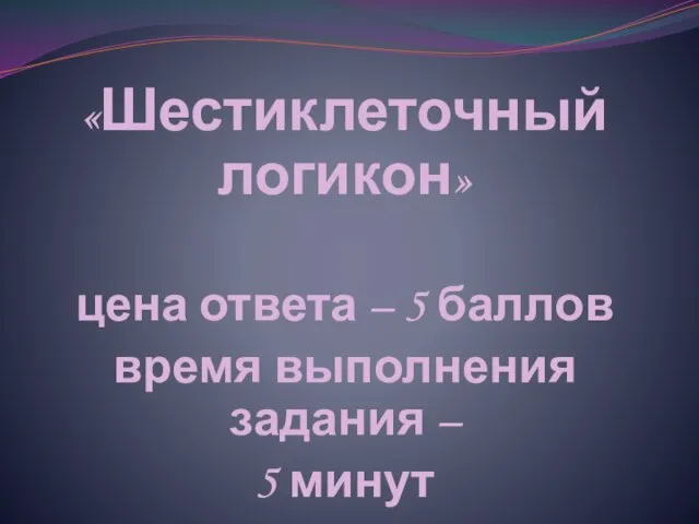 «Шестиклеточный логикон» цена ответа – 5 баллов время выполнения задания – 5 минут