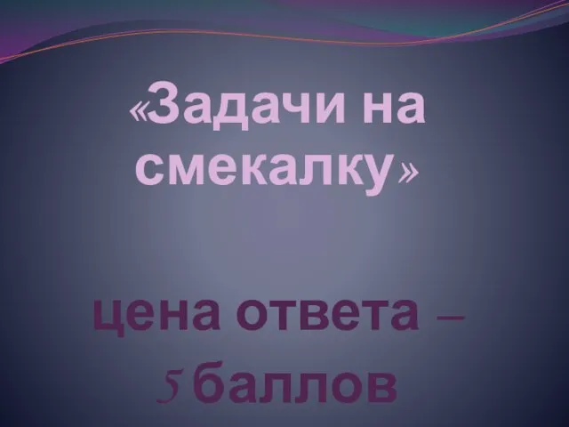 «Задачи на смекалку» цена ответа – 5 баллов