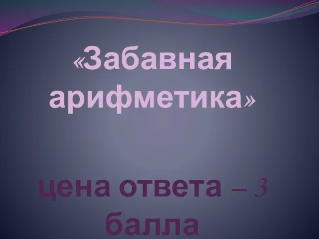 «Забавная арифметика» цена ответа – 3 балла