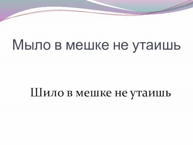 Мыло в мешке не утаишь Шило в мешке не утаишь