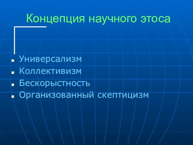 Концепция научного этоса Универсализм Коллективизм Бескорыстность Организованный скептицизм