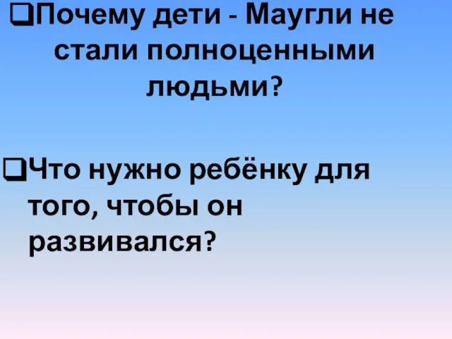 Почему дети - Маугли не стали полноценными людьми? Что нужно ребёнку для того, чтобы он развивался?