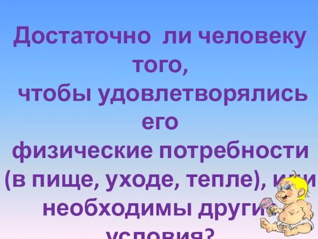 Достаточно ли человеку того, чтобы удовлетворялись его физические потребности (в пище, уходе,