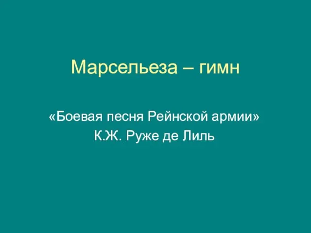 Марсельеза – гимн «Боевая песня Рейнской армии» К.Ж. Руже де Лиль