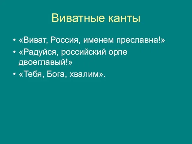 Виватные канты «Виват, Россия, именем преславна!» «Радуйся, российский орле двоеглавый!» «Тебя, Бога, хвалим».