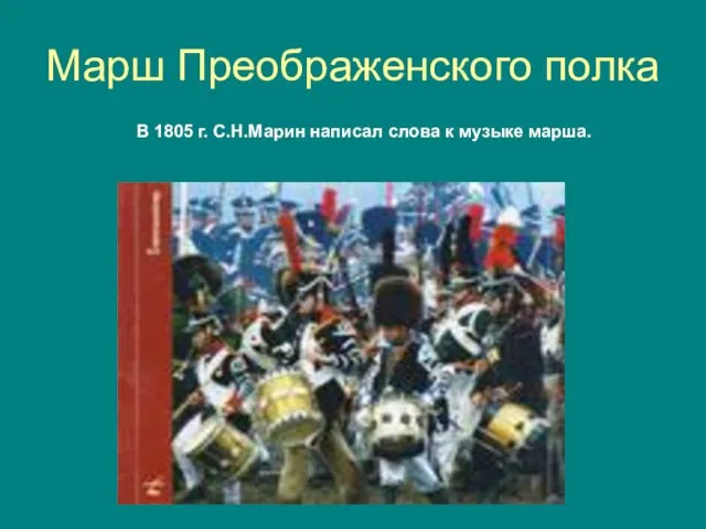 Марш Преображенского полка В 1805 г. С.Н.Марин написал слова к музыке марша.