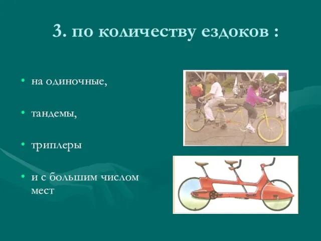 3. по количеству ездоков : на одиночные, тандемы, триплеры и с большим числом мест