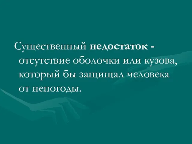 Существенный недостаток - отсутствие оболочки или кузова, который бы защищал человека от непогоды.