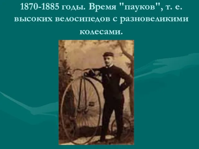 1870-1885 годы. Время "пауков", т. е. высоких велосипедов с разновеликими колесами.