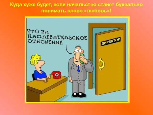 Куда хуже будет, если начальство станет буквально понимать слово «любовь»!