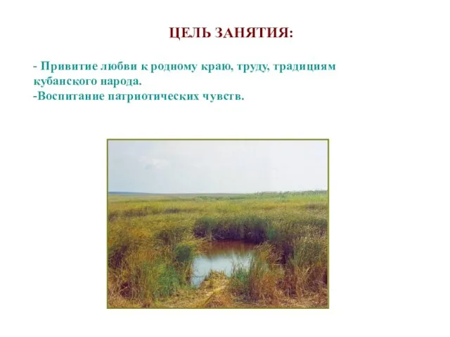 ЦЕЛЬ ЗАНЯТИЯ: - Привитие любви к родному краю, труду, традициям кубанского народа. -Воспитание патриотических чувств.