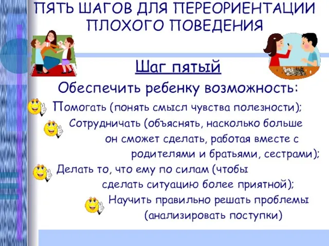 ПЯТЬ ШАГОВ ДЛЯ ПЕРЕОРИЕНТАЦИИ ПЛОХОГО ПОВЕДЕНИЯ Шаг пятый Обеспечить ребенку возможность: Помогать