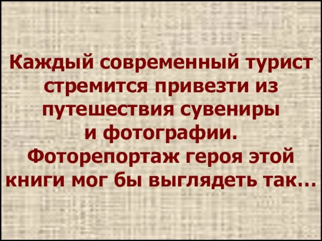 Каждый современный турист стремится привезти из путешествия сувениры и фотографии. Фоторепортаж героя