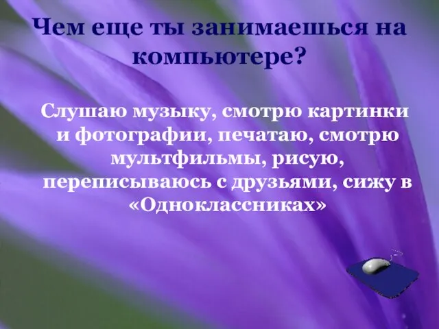 Чем еще ты занимаешься на компьютере? Слушаю музыку, смотрю картинки и фотографии,