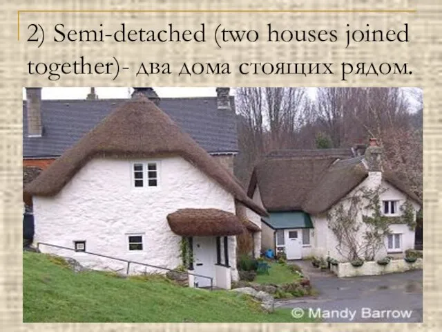 2) Semi-detached (two houses joined together)- два дома стоящих рядом.