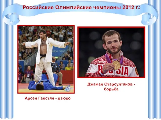 Российские Олимпийские чемпионы 2012 г.: Арсен Галстян - дзюдо Джамал Отарсултанов - борьба