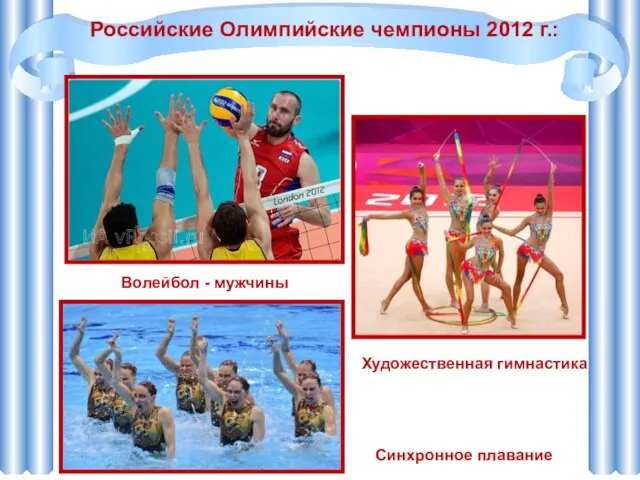 Российские Олимпийские чемпионы 2012 г.: Синхронное плавание Волейбол - мужчины Художественная гимнастика