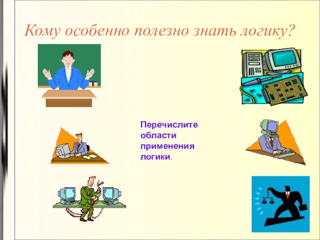 Кому особенно полезно знать логику? Перечислите области применения логики.