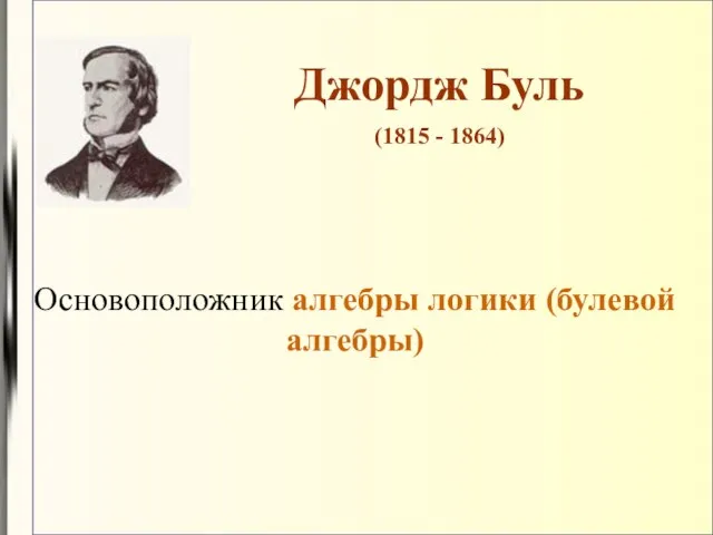 Основоположник алгебры логики (булевой алгебры) Джордж Буль (1815 - 1864)