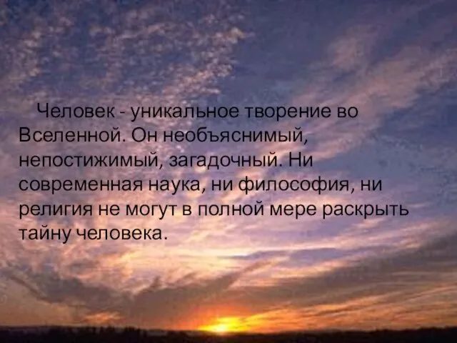 Человек - уникальное творение во Вселенной. Он необъяснимый, непостижимый, загадочный. Ни современная