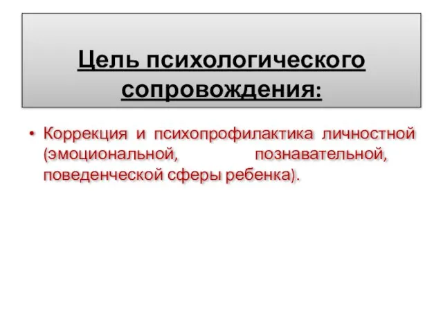 Цель психологического сопровождения: Коррекция и психопрофилактика личностной (эмоциональной, познавательной, поведенческой сферы ребенка).