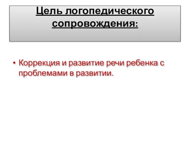 Цель логопедического сопровождения: Коррекция и развитие речи ребенка с проблемами в развитии.