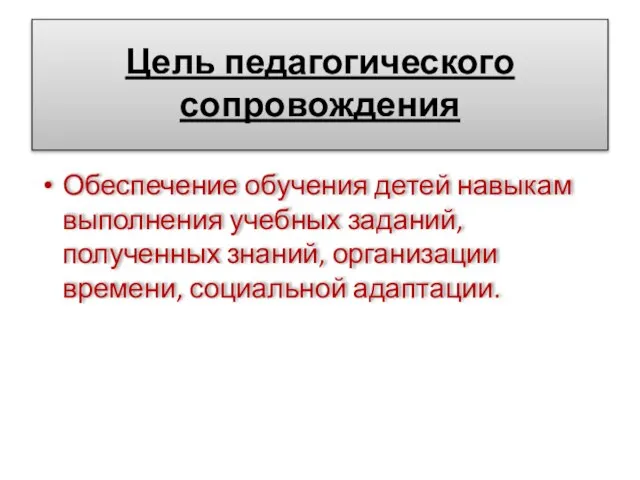 Цель педагогического сопровождения Обеспечение обучения детей навыкам выполнения учебных заданий, полученных знаний, организации времени, социальной адаптации.