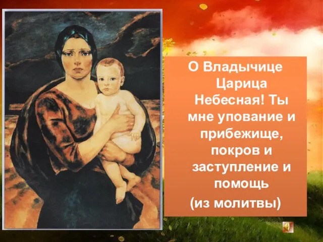 О Владычице Царица Небесная! Ты мне упование и прибежище, покров и заступление и помощь (из молитвы)