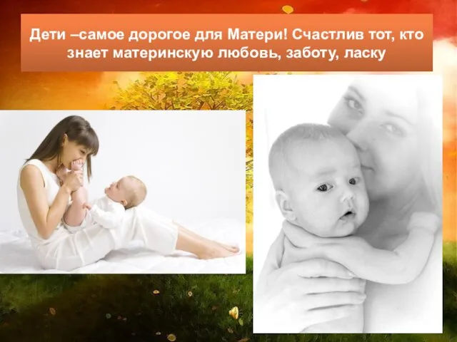 Дети –самое дорогое для Матери! Счастлив тот, кто знает материнскую любовь, заботу, ласку