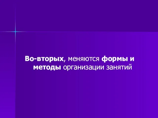 Во-вторых, меняются формы и методы организации занятий