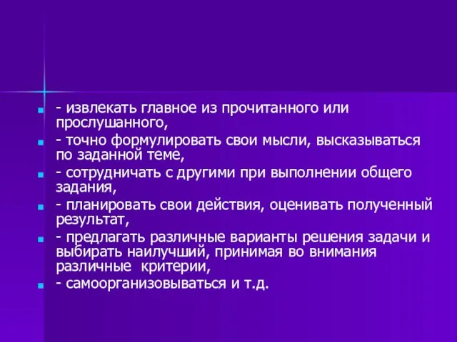 - извлекать главное из прочитанного или прослушанного, - точно формулировать свои мысли,