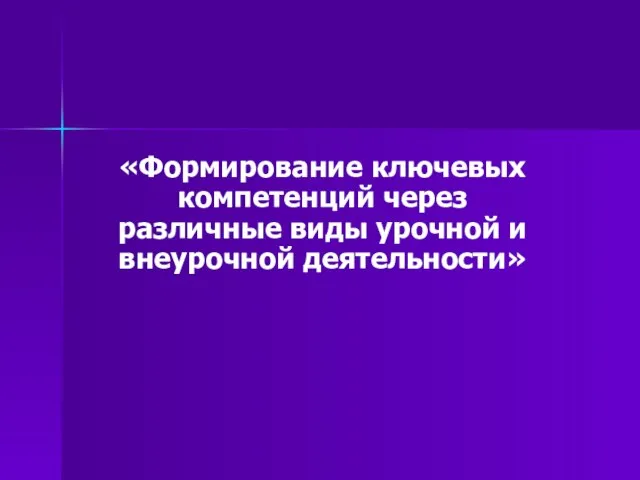 «Формирование ключевых компетенций через различные виды урочной и внеурочной деятельности»