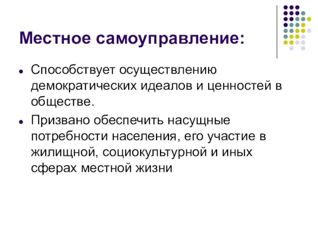 Местное самоуправление: Способствует осуществлению демократических идеалов и ценностей в обществе. Призвано обеспечить