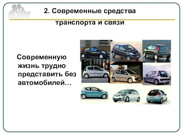 2. Современные средства транспорта и связи Современную жизнь трудно представить без автомобилей…