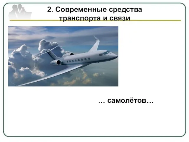 2. Современные средства транспорта и связи … самолётов…