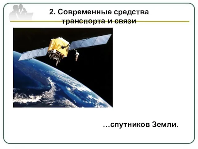 2. Современные средства транспорта и связи …спутников Земли.