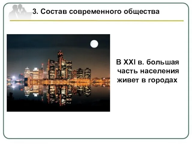 3. Состав современного общества В ХХI в. большая часть населения живет в городах