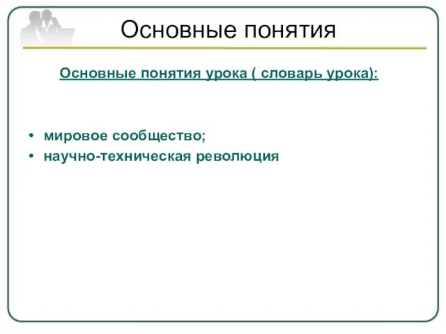 Основные понятия Основные понятия урока ( словарь урока): мировое сообщество; научно-техническая революция