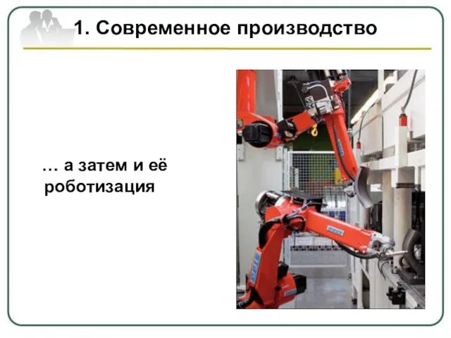 1. Современное производство … а затем и её роботизация
