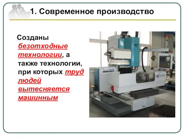 1. Современное производство Созданы безотходные технологии, а также технологии, при которых труд людей вытесняется машинным