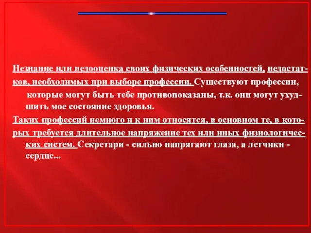 Незнание или недооценка своих физических особенностей, недостат- ков, необходимых при выборе профессии.